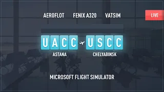 ASTANA (UACC) - CHELYABINSK (USCC) / MSFS 2020 / FENIX A320 / VATSIM