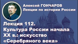 История России с Алексеем ГОНЧАРОВЫМ. Лекция 112. Искусство России начала XX века.