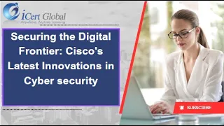 Securing the Digital Frontier Cisco's Latest Innovations in Cyber security | iCert Global