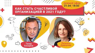 Как стать счастливой организацией в 2021 году? | Тахир Базаров, Людмила Дудорова