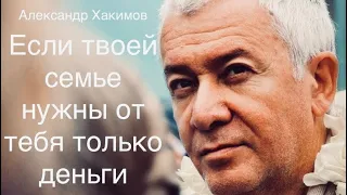 Если твоей семье нужны от тебя только лишь деньги А.Г. Хакимов