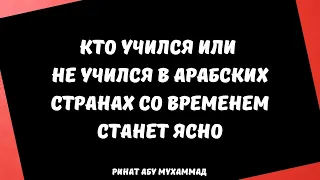 Кто учился или не учился в арабских странах со временем станет ясно || Ринат Абу Мухаммад