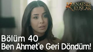 Kanatsız Kuşlar 40. Bölüm - Ben Ahmet'e geri döndüm!