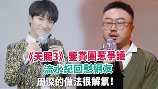 《天賜3》鑒賞團惹爭議，流水紀回懟網友，周深的做法很解氣！#周深