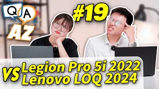 Hỏi & Đáp AZ #19: Lenovo LOQ 2024 vs Legion Pro 5i (2022) Laptop Cận Cao Cấp đời Cũ vẫn Ngon Hơn...?