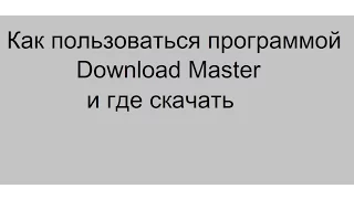 Как пользоваться программой Download Master и где скачать