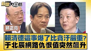 賴清德這事爆了比貪汙嚴重？于北辰網路仇恨值突然飆升 新聞大白話 20240607