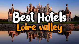 Best Hotels In Loire Valley - For Families, Couples, Work Trips, Luxury & Budget