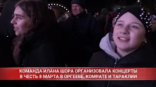 КОМАНДА ИЛАНА ШОРА ОРГАНИЗОВАЛА КОНЦЕРТЫ В ЧЕСТЬ 8 МАРТА В ОРГЕЕВЕ, КОМРАТЕ И ТАРАКЛИИ