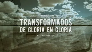 "Transformados de gloria en gloria" 2 Corintios 3:18 Ps Sugel Michelén