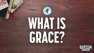 Baptism Explained, Video 4: What is Grace