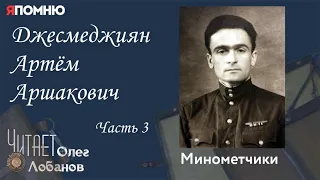 Джесмеджиян Артём Аршакович Часть 3.  Проект "Я помню" Артема Драбкина. Минометчики.