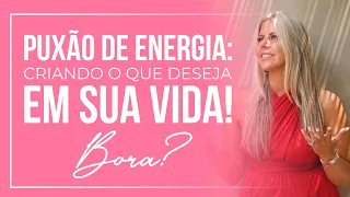 Puxão de energia: criando o que deseja em sua vida! Bora?