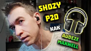 Shozy P20 - Audeze Maxwell в Миниатюре