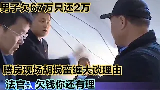 男子欠67萬只還2萬，騰房現場胡攪蠻纏找理由，法官：欠錢妳還冤