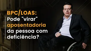 BPC/LOAS pode "virar" aposentadoria da pessoa com deficiência?