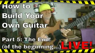 How to Build Your Own Guitar - LIVE! Part 5: Final Set Up - THE END! (of the beginning...)