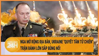 Điểm nóng quốc tế: Nga mở rộng địa bàn, Ukraine "quyết tâm tử chiến", trận đánh lớn sắp bùng nổ!