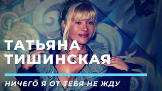 Татьяна Тишинская - Ни чего я от тебя не хочу