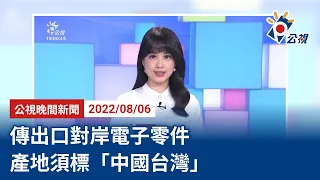 20220806 公視晚間新聞 完整版｜傳出口對岸電子零件 產地須標「中國台灣」