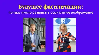 Будущее фасилитации: почему нужно развивать социальное воображение | Тимофей Нестик Людмила Дудорова