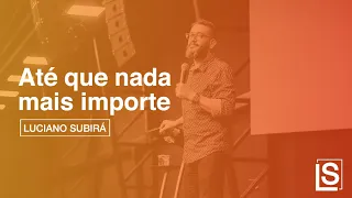 ATÉ QUE NADA MAIS IMPORTE - Luciano Subirá