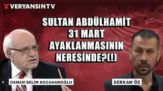 Sultan Abdülhamit 31 Mart ayaklanmasının neresinde?(!) | OSMAN SELİM KOCAHANOĞLU | SERKAN ÖZ