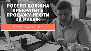 Пахолков: Россия должна прекратить продажу нефти за рубеж