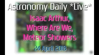 Astronomy Daily *Live* 180424 | Isaac Arthur, Where Are We?, Meteor Showers