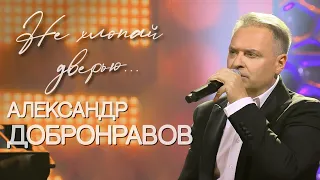 Александр ДОБРОНРАВОВ • НЕ ХЛОПАЙ ДВЕРЬЮ | Музыка+