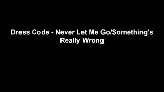 Dress Code - "Never Let Me Go/Something's Really Wrong"