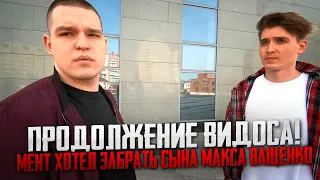 ПРОДОЛЖЕНИЕ ВИДОСА! МЕНТ ХОТЕЛ ЗАБРАТЬ СЫНА МАКСА ВАЩЕНКО И ЕГО БЫВШУЮ И ОТДАТЬ ИГОРЮ!