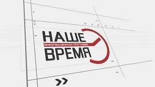 "НАШЕ ВРЕМЯ" выпуск от 24 июня 2022