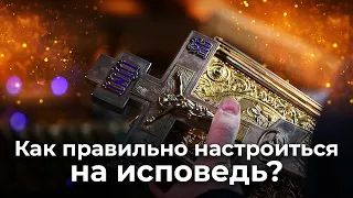 Как правильно настроиться на исповедь? С чего начать?