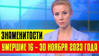 Знаменитости, умершие 16 – 30 ноября 2023 года / Кто из звезд ушел из жизни?