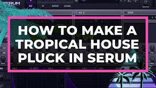 How to Make a Tropical House Pluck in Serum [Tutorial]