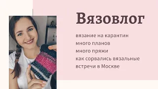 Много планов по вязанию в карантин / отмена поездки в Москву / поменяла отношение к хомячьим запасам