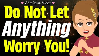 Do Not Let Anything Worry You! 🌷 Abraham Hicks 2024