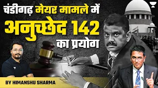 चंडीगढ़ मेयर मामले में अनुच्छेद 142 का प्रयोग | क्या है Article 142? | Chandigarh Poll Verdict | UPSC