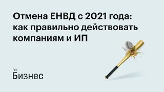 Отмена ЕНВД с 2021 года: как правильно действовать компаниям и ИП