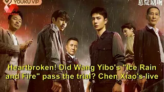 Heartbroken! Did Wang Yibo's "Ice Rain and Fire" pass the trial? Chen Xiao's live broadcast responde