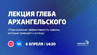 Лекция Глеба Архангельского «Персональная эффективность: навыки, которые приводят к успеху»