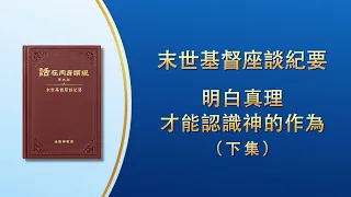 末世基督座談紀要《明白真理才能認識神的作為》下集