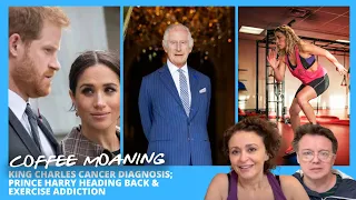 COFFEE MOANING King Charles Cancer Diagnosis; Prince Harry Heading Back & EXERCISE ADDICTION