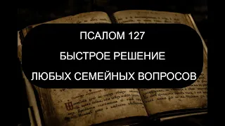 БЫСТРОЕ РЕШЕНИЕ СЕМЕЙНЫХ ПРОБЛЕМ. ПСАЛОМ 127