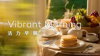 早晨音樂 Morning Music ｜ 啟動活力的早晨，輕鬆愉悅享用早餐，開啟一天美好的開始