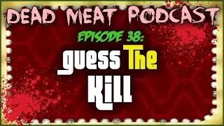 Guess The Kill (Dead Meat Podcast #38)