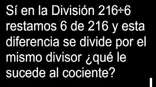 Sí en la División 216÷6 restamos 6 de 216 y esta diferencia se divide por el mismo divisor qué le