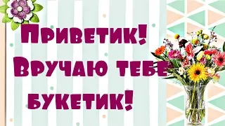 Приветик!  Вручаю тебе букетик!