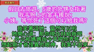 假日去旅遊，5歲外甥女：小姨，等你死了你的金手鐲能給我嗎？我笑著逗她可以，沒想到她接下來的話我驚呆了...！🌹#情感故事 #為人處世#生活經驗#人生感悟#情感 #退休 #中年#婚姻 #生活#健康#故事